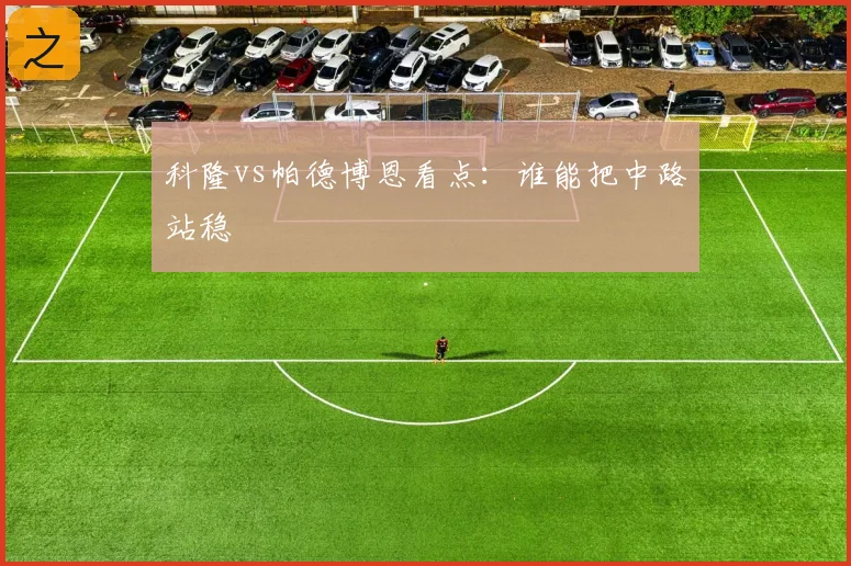 科隆vs帕德博恩看点：谁能把中路站稳