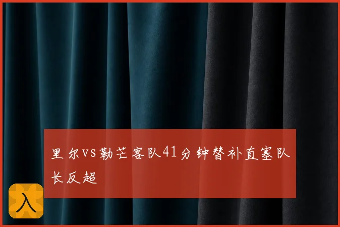 里尔vs勒芒客队41分钟替补直塞队长反超