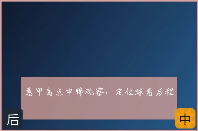 意甲高点中锋观察，定位球看后程