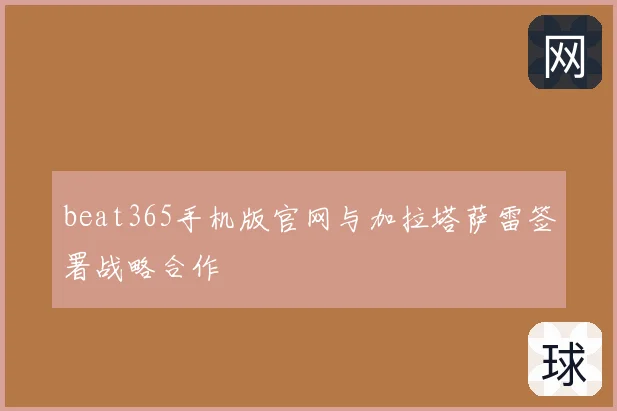 beat365手机版官网与加拉塔萨雷签署战略合作